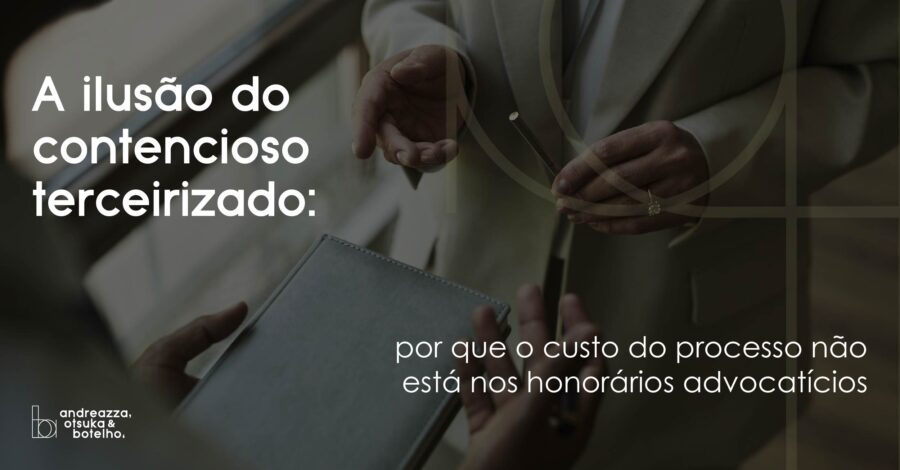 A ilusão do contencioso terceirizado: por que o custo do processo não está nos honorários advocatícios